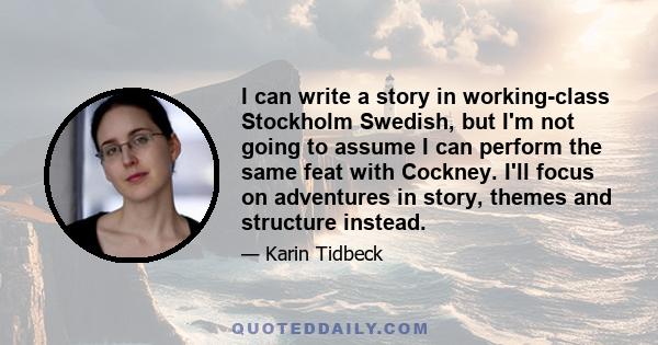 I can write a story in working-class Stockholm Swedish, but I'm not going to assume I can perform the same feat with Cockney. I'll focus on adventures in story, themes and structure instead.