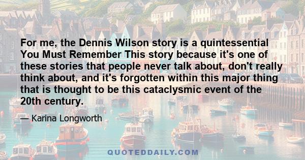 For me, the Dennis Wilson story is a quintessential You Must Remember This story because it's one of these stories that people never talk about, don't really think about, and it's forgotten within this major thing that