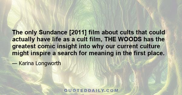 The only Sundance [2011] film about cults that could actually have life as a cult film, THE WOODS has the greatest comic insight into why our current culture might inspire a search for meaning in the first place.