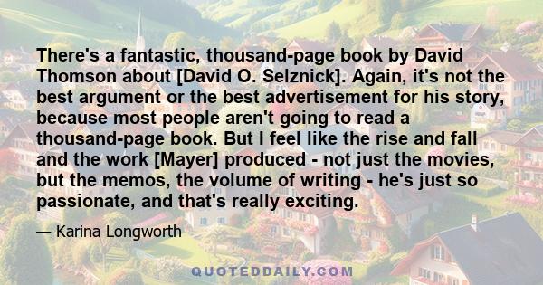 There's a fantastic, thousand-page book by David Thomson about [David O. Selznick]. Again, it's not the best argument or the best advertisement for his story, because most people aren't going to read a thousand-page