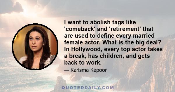 I want to abolish tags like 'comeback' and 'retirement' that are used to define every married female actor. What is the big deal? In Hollywood, every top actor takes a break, has children, and gets back to work.