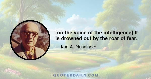 [on the voice of the intelligence] It is drowned out by the roar of fear.