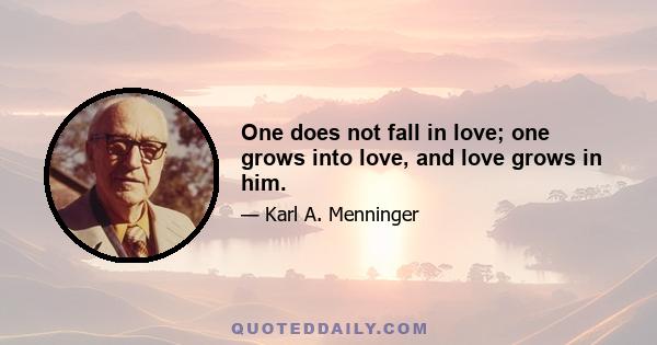 One does not fall in love; one grows into love, and love grows in him.