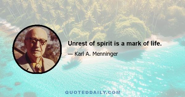 Unrest of spirit is a mark of life.