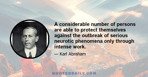 A considerable number of persons are able to protect themselves against the outbreak of serious neurotic phenomena only through intense work.