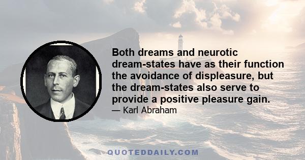 Both dreams and neurotic dream-states have as their function the avoidance of displeasure, but the dream-states also serve to provide a positive pleasure gain.