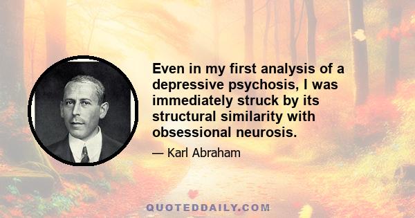 Even in my first analysis of a depressive psychosis, I was immediately struck by its structural similarity with obsessional neurosis.