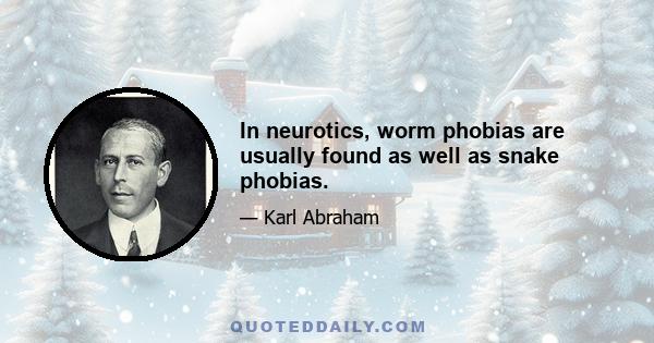 In neurotics, worm phobias are usually found as well as snake phobias.