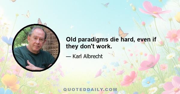 Old paradigms die hard, even if they don't work.