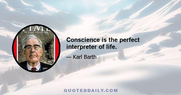 Conscience is the perfect interpreter of life.