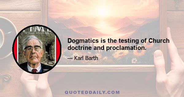 Dogmatics is the testing of Church doctrine and proclamation.