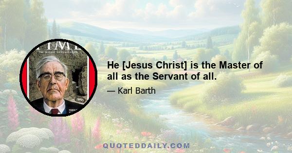 He [Jesus Christ] is the Master of all as the Servant of all.