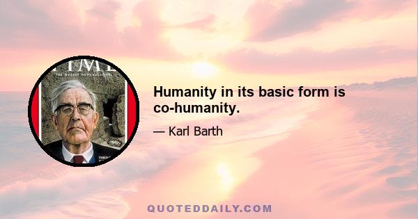 Humanity in its basic form is co-humanity.