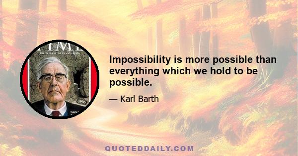 Impossibility is more possible than everything which we hold to be possible.