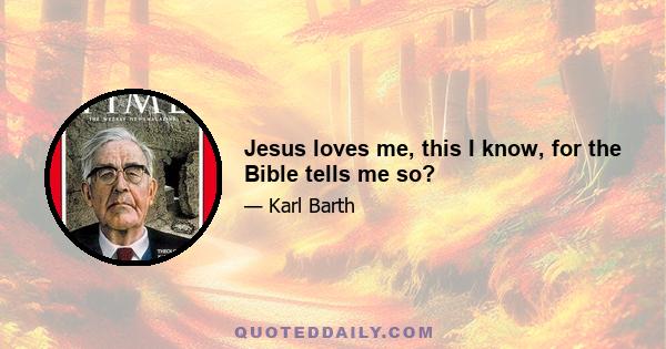 Jesus loves me, this I know, for the Bible tells me so?