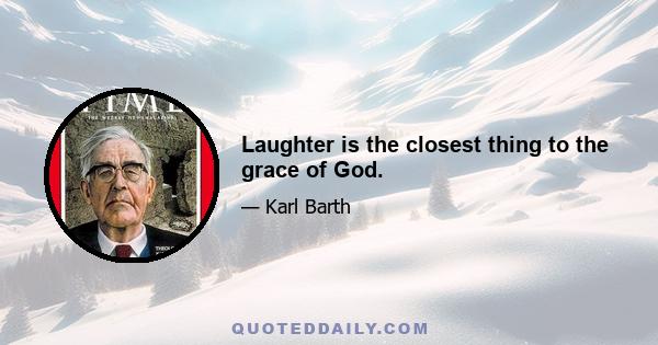 Laughter is the closest thing to the grace of God.