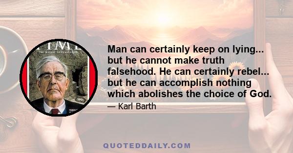 Man can certainly keep on lying... but he cannot make truth falsehood. He can certainly rebel... but he can accomplish nothing which abolishes the choice of God.