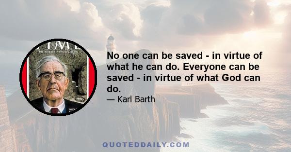 No one can be saved - in virtue of what he can do. Everyone can be saved - in virtue of what God can do.