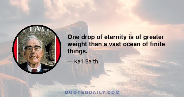 One drop of eternity is of greater weight than a vast ocean of finite things.