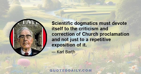 Scientific dogmatics must devote itself to the criticism and correction of Church proclamation and not just to a repetitive exposition of it.