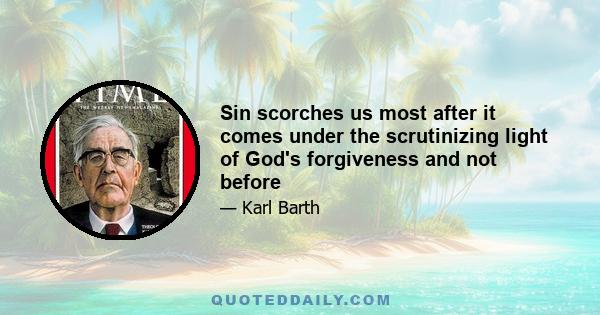 Sin scorches us most after it comes under the scrutinizing light of God's forgiveness and not before