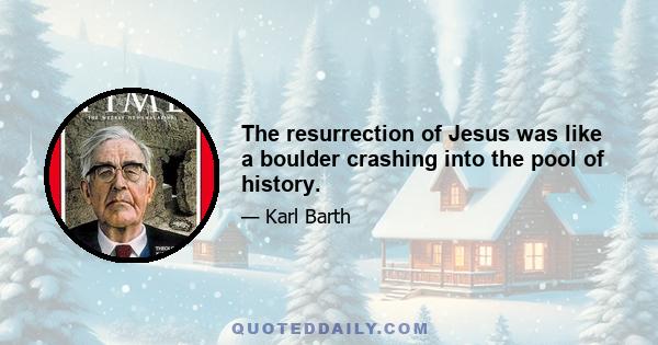 The resurrection of Jesus was like a boulder crashing into the pool of history.