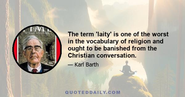 The term 'laity' is one of the worst in the vocabulary of religion and ought to be banished from the Christian conversation.