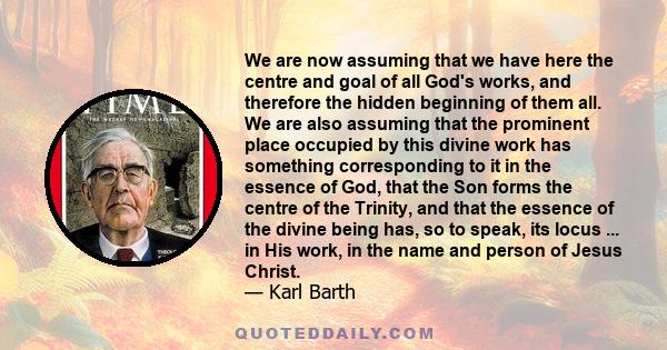 We are now assuming that we have here the centre and goal of all God's works, and therefore the hidden beginning of them all. We are also assuming that the prominent place occupied by this divine work has something