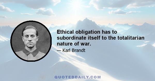 Ethical obligation has to subordinate itself to the totalitarian nature of war.