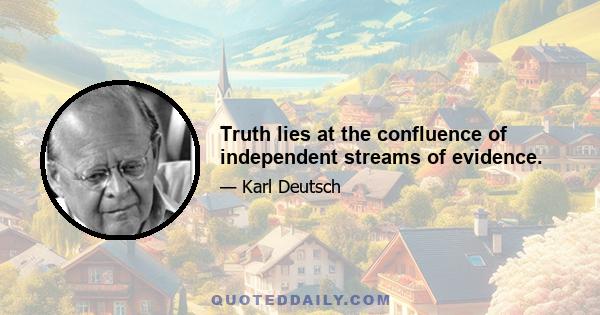 Truth lies at the confluence of independent streams of evidence.