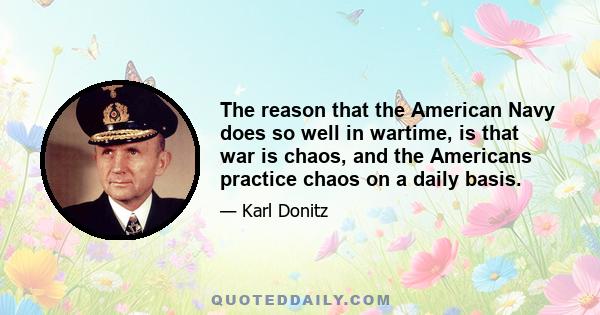 The reason that the American Navy does so well in wartime, is that war is chaos, and the Americans practice chaos on a daily basis.