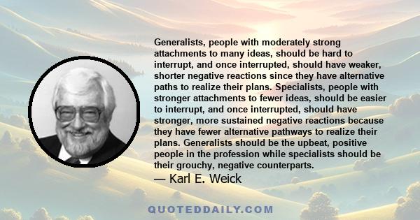 Generalists, people with moderately strong attachments to many ideas, should be hard to interrupt, and once interrupted, should have weaker, shorter negative reactions since they have alternative paths to realize their