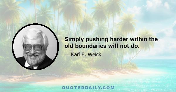 Simply pushing harder within the old boundaries will not do.