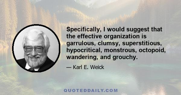 Specifically, I would suggest that the effective organization is garrulous, clumsy, superstitious, hypocritical, monstrous, octopoid, wandering, and grouchy.