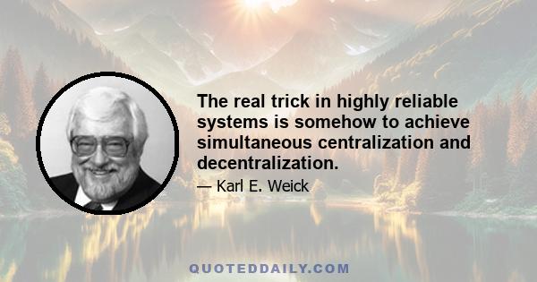 The real trick in highly reliable systems is somehow to achieve simultaneous centralization and decentralization.