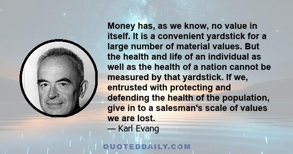 Money has, as we know, no value in itself. It is a convenient yardstick for a large number of material values. But the health and life of an individual as well as the health of a nation cannot be measured by that