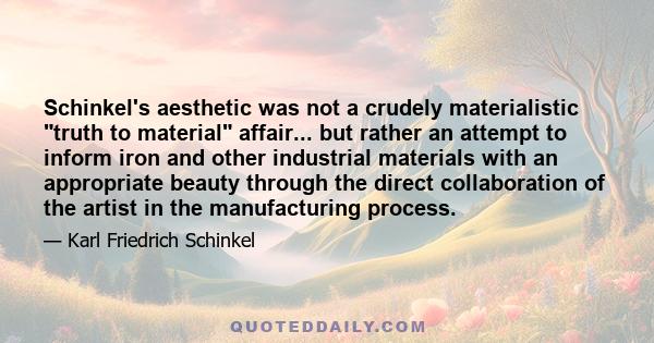 Schinkel's aesthetic was not a crudely materialistic truth to material affair... but rather an attempt to inform iron and other industrial materials with an appropriate beauty through the direct collaboration of the