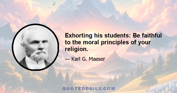 Exhorting his students: Be faithful to the moral principles of your religion.