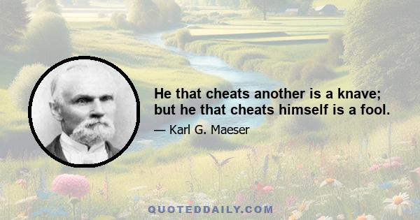 He that cheats another is a knave; but he that cheats himself is a fool.