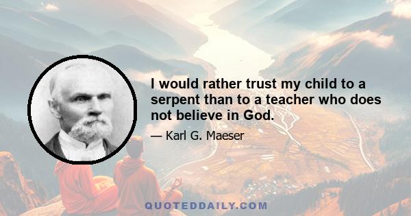 I would rather trust my child to a serpent than to a teacher who does not believe in God.