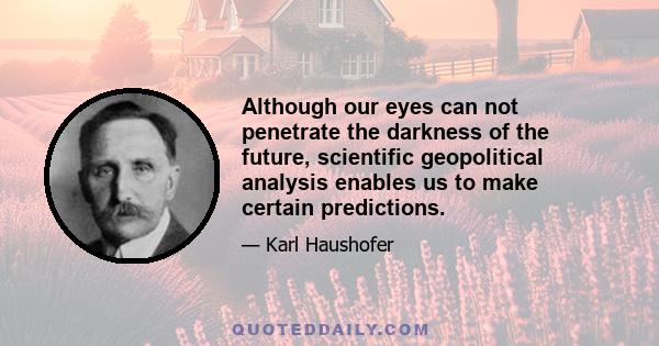 Although our eyes can not penetrate the darkness of the future, scientific geopolitical analysis enables us to make certain predictions.