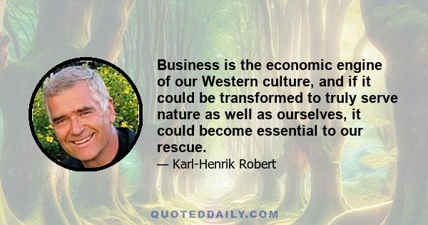 Business is the economic engine of our Western culture, and if it could be transformed to truly serve nature as well as ourselves, it could become essential to our rescue.