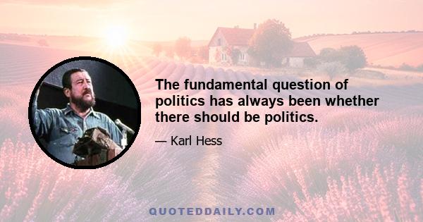 The fundamental question of politics has always been whether there should be politics.