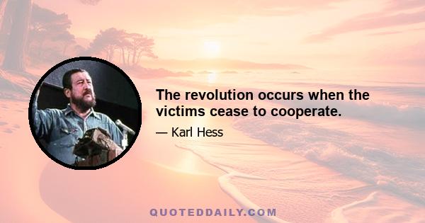 The revolution occurs when the victims cease to cooperate.