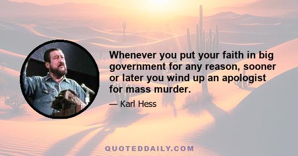Whenever you put your faith in big government for any reason, sooner or later you wind up an apologist for mass murder.