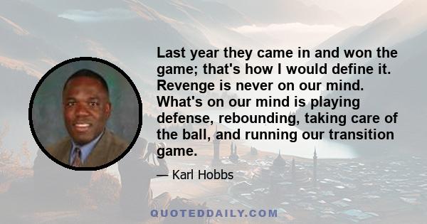 Last year they came in and won the game; that's how I would define it. Revenge is never on our mind. What's on our mind is playing defense, rebounding, taking care of the ball, and running our transition game.