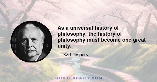 As a universal history of philosophy, the history of philosophy must become one great unity.