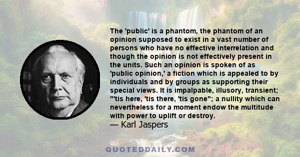 The 'public' is a phantom, the phantom of an opinion supposed to exist in a vast number of persons who have no effective interrelation and though the opinion is not effectively present in the units. Such an opinion is