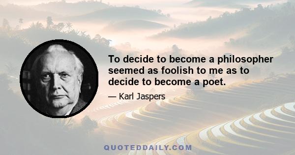 To decide to become a philosopher seemed as foolish to me as to decide to become a poet.