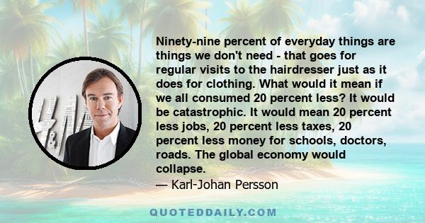 Ninety-nine percent of everyday things are things we don't need - that goes for regular visits to the hairdresser just as it does for clothing. What would it mean if we all consumed 20 percent less? It would be